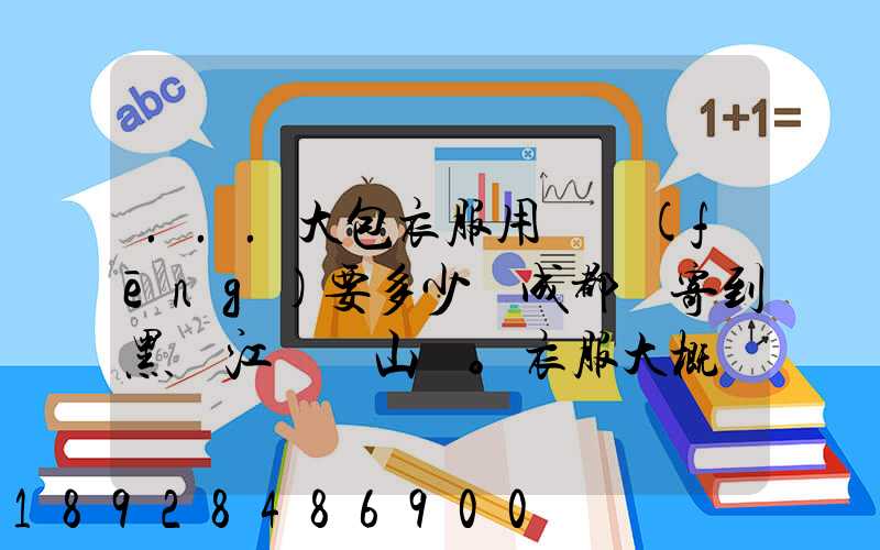 ...大包衣服用順風(fēng)要多少錢成都郵寄到黑龍江雙鴨山。衣服大概兩件貂皮...